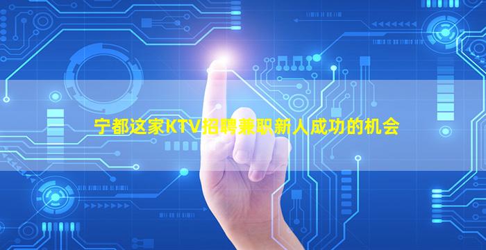 宁都这家KTV招聘兼职新人成功的机会